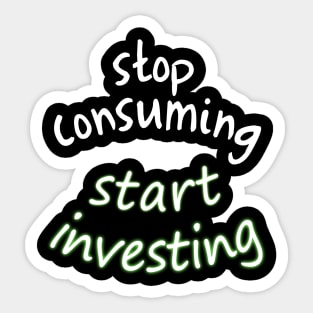 stop consuming start investing Sticker